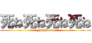 死ね死ね死ね死ね (gomikasu)