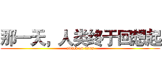 那一天，人类终于回想起 (attack on titan)