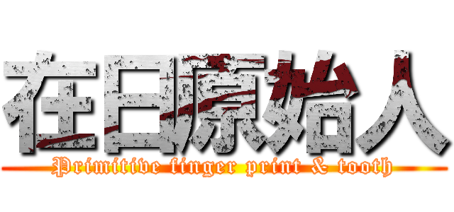 在日原始人 (Primitive finger print & tooth)