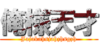 俺様天才 (Jajakahsjahzhsgzh)