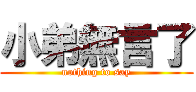 小弟無言了 (nothing to say)