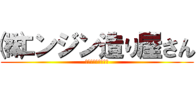 ㈱エンジン造り屋さん (エンジン作ります！)