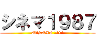 シネマ１９８７ (CINEMA 1987)