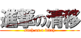 進撃の清移 (such as a bitch)