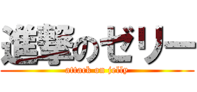 進撃のゼリー (attack on jelly)