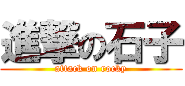 進撃の石子 (attack on rocky)