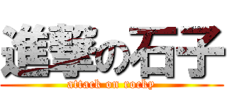 進撃の石子 (attack on rocky)