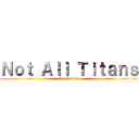 Ｎｏｔ Ａｌｌ Ｔｉｔａｎｓ (Are Visible)