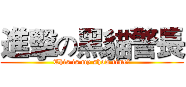 進擊の黑貓警長 (This is my show time！)