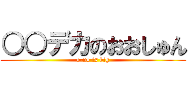 ○○デカのおおしゅん (o-no is big)