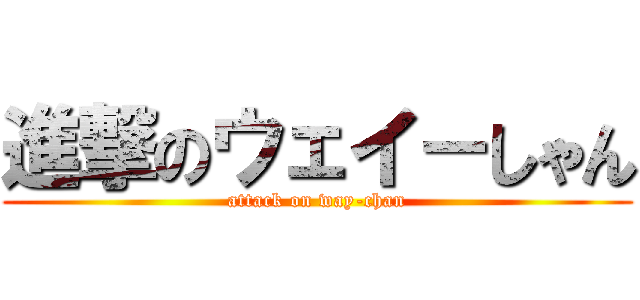 進撃のウェイ－しゃん (attack on way-chan)