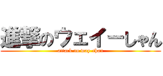 進撃のウェイ－しゃん (attack on way-chan)