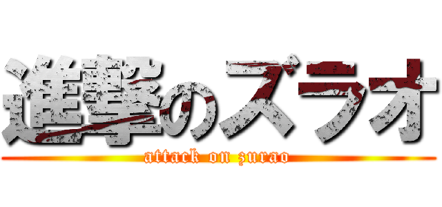進撃のズラオ (attack on zurao)