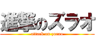進撃のズラオ (attack on zurao)