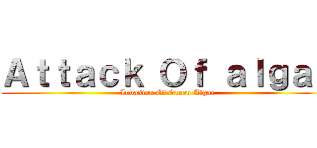 Ａｔｔａｃｋ Ｏｆ ａｌｇａｅ (Invasion Of Green Algae)