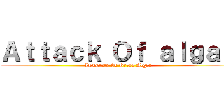 Ａｔｔａｃｋ Ｏｆ ａｌｇａｅ (Invasion Of Green Algae)