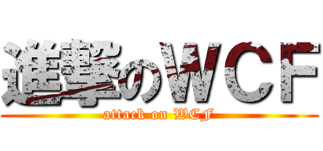 進撃のＷＣＦ (attack on WCF)