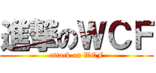 進撃のＷＣＦ (attack on WCF)
