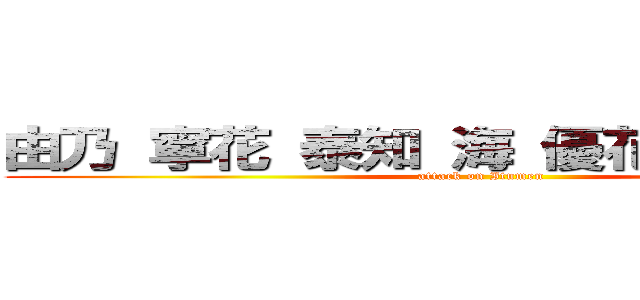 由乃 寧花 泰知 海 優花 陸斗 迅馬 (attack on Itumen)