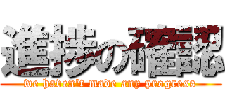 進捗の確認 (we haven\'t made any progress)