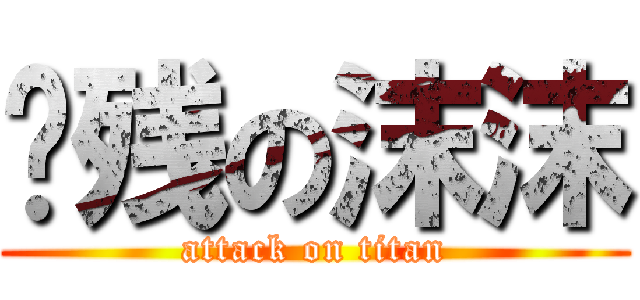 脑残の沫沫 (attack on titan)