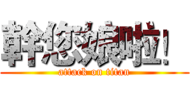 幹您娘啦！ (attack on titan)
