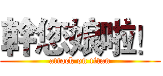 幹您娘啦！ (attack on titan)