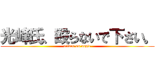 光峰氏、殴らないで下さい。 (attack on negle)