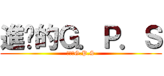 進擊的Ｇ．Ｐ．Ｓ (進擊的G.P.S)