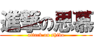 進撃の思慕 (attack on shibo)