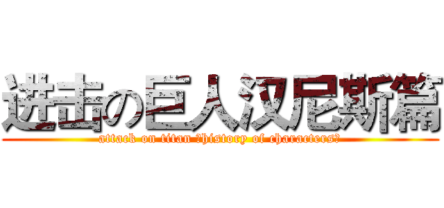 进击の巨人汉尼斯篇 (attack on titan （history of characters）)
