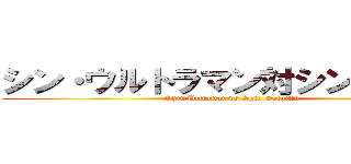 シン・ウルトラマン対シン・ゴジラ (Shin Ultraman vs Shin Godzilla)