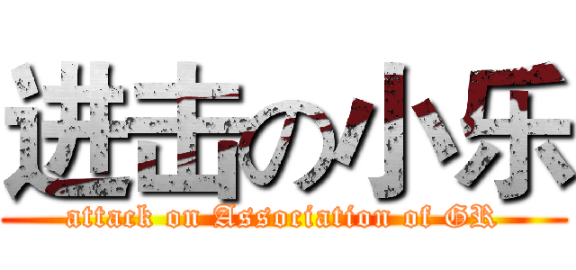进击の小乐 (attack on Association of GR)