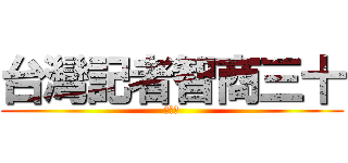 台灣記者智商三十 (不意外)