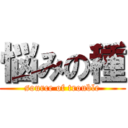 悩みの種 (source of trouble)