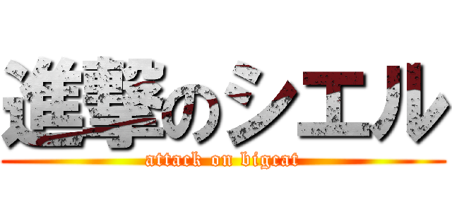 進撃のシエル (attack on bigcat)