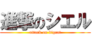 進撃のシエル (attack on bigcat)