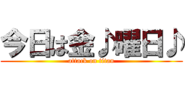 今日は金♪曜日♪ (attack on titan)
