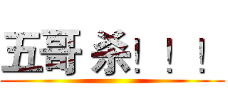 五哥 杀！！！ ()