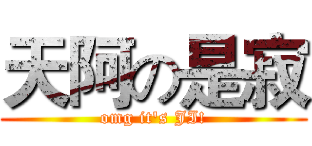 天阿の是寂 (omg it's JI!)