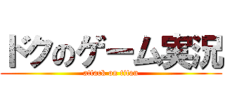 ドクのゲーム実況 (attack on titan)