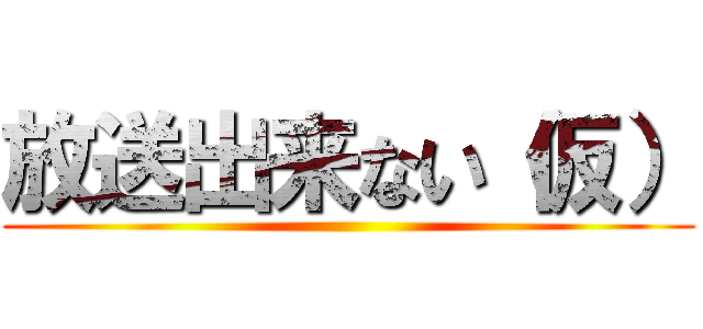 放送出来ない（仮） ()