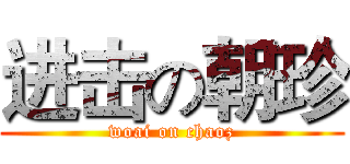 进击の朝珍 (woai on chaoz)