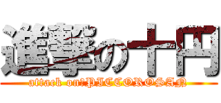 進撃の十円 (attack on　PICCOROSAN)