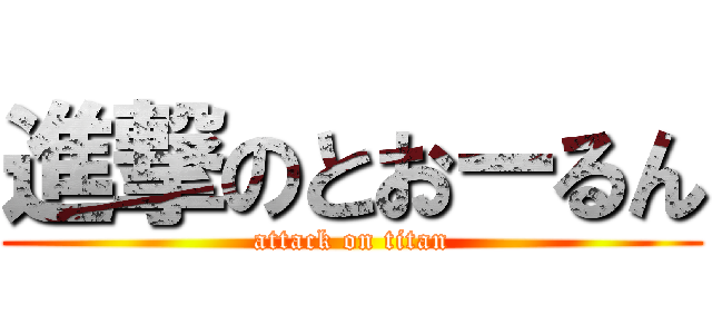 進撃のとおーるん (attack on titan)