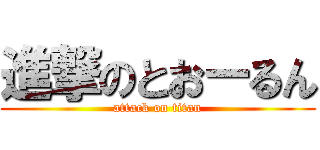 進撃のとおーるん (attack on titan)