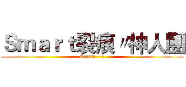 Ｓｍａｒｔ裂痕〃神人團 (Smart ~!!)