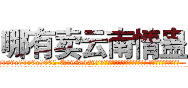 哪有卖云南情蛊 (哪有卖云南情蛊【电.话186x0156x9662-Q194843976林氏药业】我们做的是长期生意,靠的是老客户长期支持
参考消息网2月20日报道 韩媒称，“剩女多、离婚率高的城市，房价一定会上涨。”这是中国经济学家金岩石2016年12月参加在上海举行的房地产相关论坛时说的话。
)