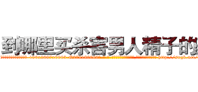 到哪里买杀害男人精子的药 (到哪里买杀害男人精子的药【电-186x2687x6963-Q278180069元-吉-药-业】我们做的是长期生意,靠的是老客户长期支持 http://sngk.net/nwl6sd
)