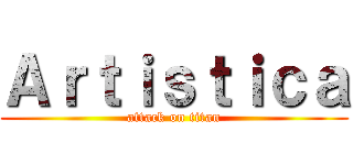 Ａｒｔｉｓｔｉｃａ (attack on titan)
